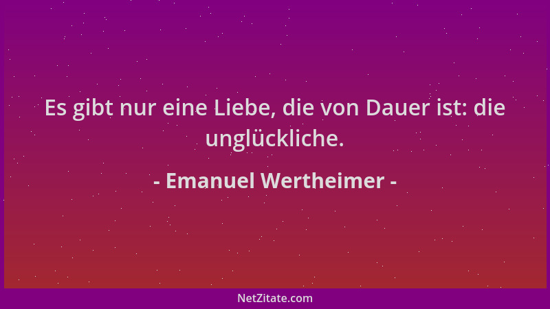 Emanuel Wertheimer - Es gibt nur eine Liebe, die von Dauer ist: die unglückliche....
