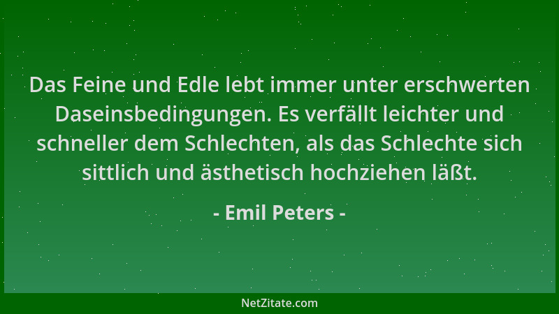 Emil Peters - Das Feine und Edle lebt immer unter erschwerten Daseinsbedingungen. Es verfällt leichter und schneller dem Sc...