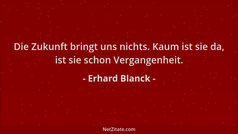 Erhard Blanck - Die Zukunft bringt uns nichts. Kaum ist sie da, ist sie schon Vergangenheit....