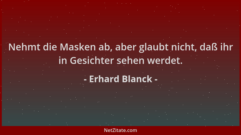 Erhard Blanck - Nehmt die Masken ab, aber glaubt nicht, daß ihr in Gesichter sehen werdet....