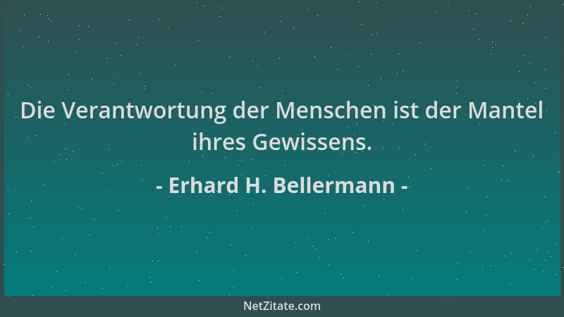 Erhard H. Bellermann - Die Verantwortung der Menschen ist der Mantel ihres Gewissens....
