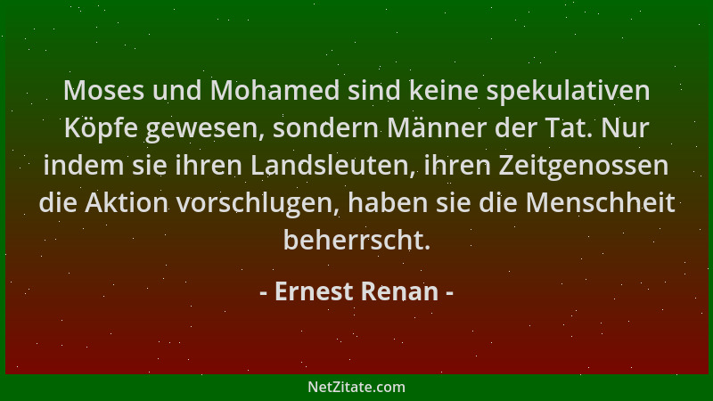 Ernest Renan - Moses und Mohamed sind keine spekulativen Köpfe gewesen, sondern Männer der Tat. Nur indem sie ihren Landsle...