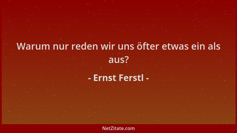 Ernst Ferstl - Warum nur reden wir uns öfter etwas ein als aus?...