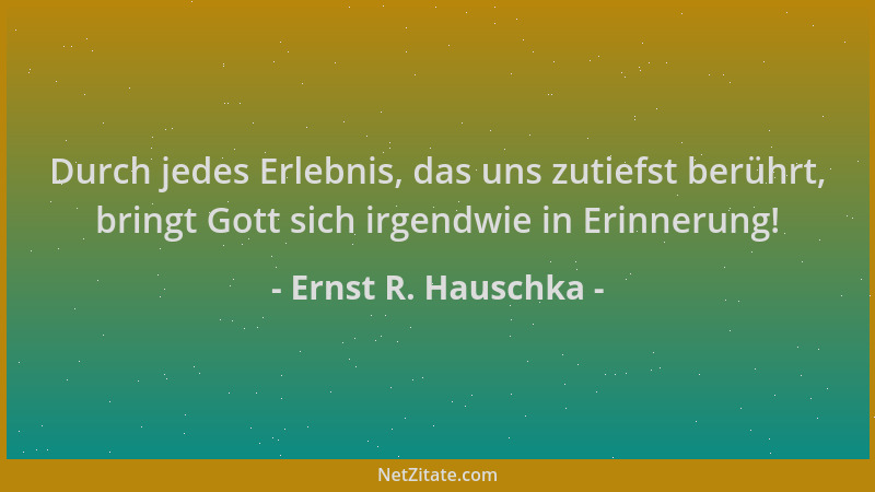Ernst R. Hauschka - Durch jedes Erlebnis, das uns zutiefst berührt, bringt Gott sich irgendwie in Erinnerung!...