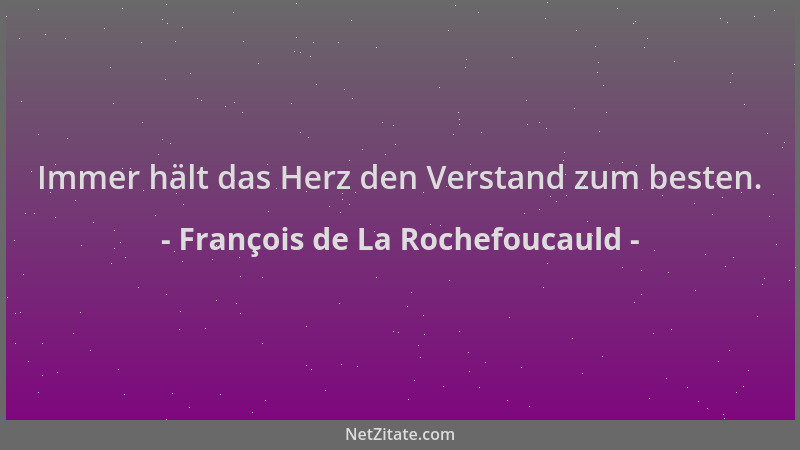 François de La Rochefoucauld - Immer hält das Herz den Verstand zum besten....