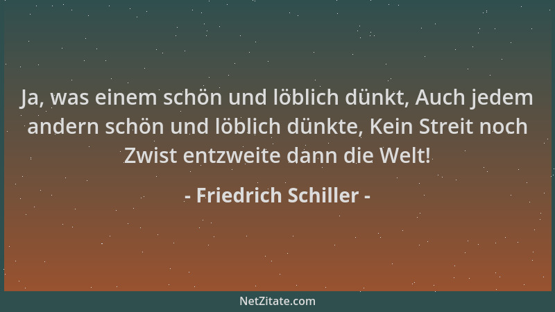 Friedrich Schiller - Ja, was einem schön und löblich dünkt, Auch jedem andern schön und löblich dünkte, Kein Streit noch Zw...
