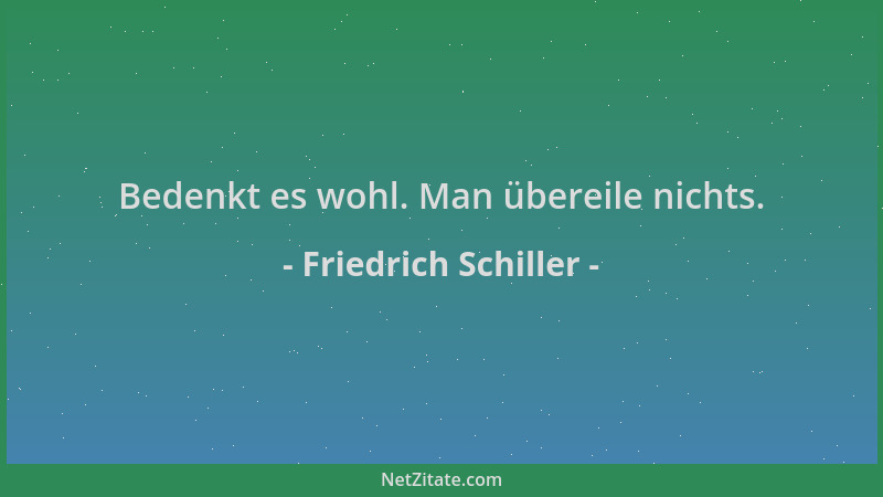 Friedrich Schiller - Bedenkt es wohl. Man übereile nichts....