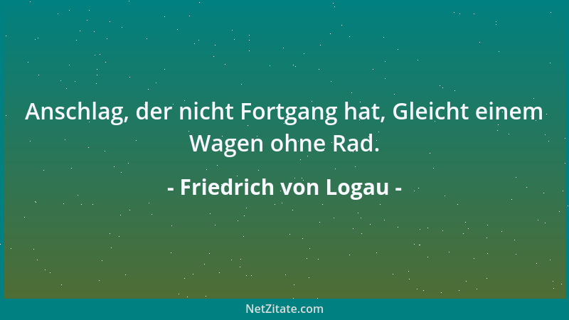 Friedrich von Logau - Anschlag, der nicht Fortgang hat, Gleicht einem Wagen ohne Rad....