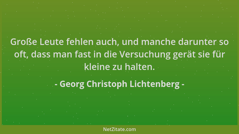 Georg Christoph Lichtenberg - Große Leute fehlen auch, und manche darunter so oft, dass man fast in die Versuchung gerät si...