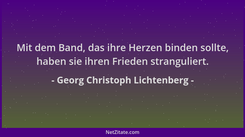 Georg Christoph Lichtenberg - Mit dem Band, das ihre Herzen binden sollte, haben sie ihren Frieden stranguliert....