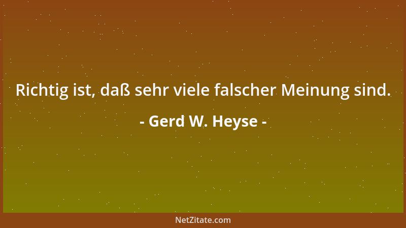 Gerd W. Heyse - Richtig ist, daß sehr viele falscher Meinung sind....
