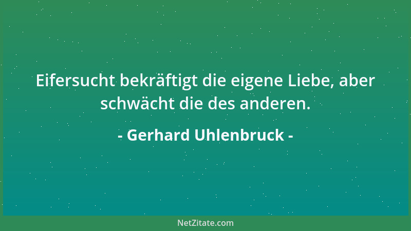 Gerhard Uhlenbruck - Eifersucht bekräftigt die eigene Liebe, aber schwächt die des anderen....
