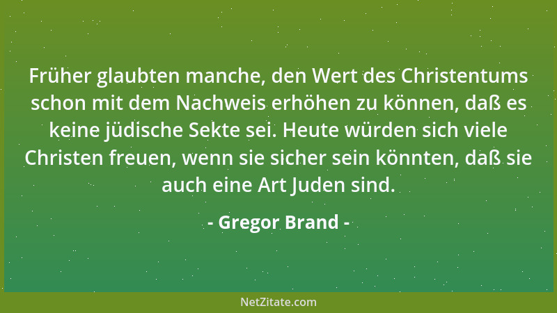 Gregor Brand - Früher glaubten manche, den Wert des Christentums schon mit dem Nachweis erhöhen zu können, daß es keine jüd...