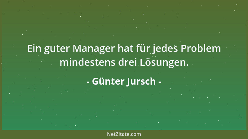 Günter Jursch - Ein guter Manager hat für jedes Problem mindestens drei Lösungen....
