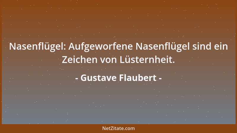 Gustave Flaubert - Nasenflügel: Aufgeworfene Nasenflügel sind ein Zeichen von Lüsternheit....