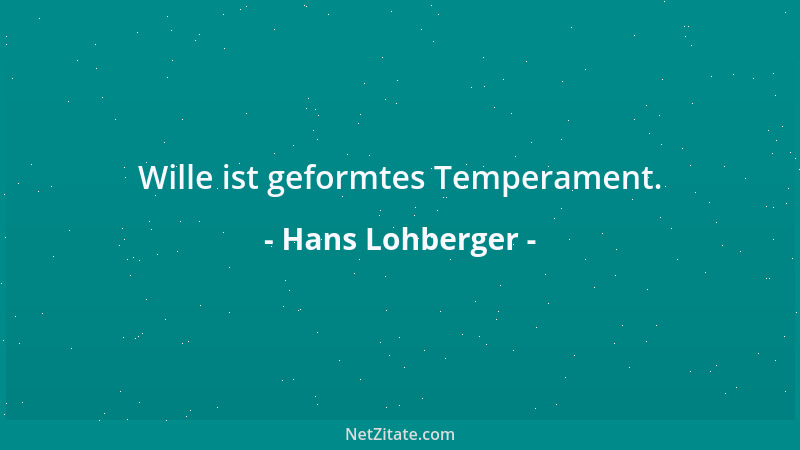 Hans Lohberger - Wille ist geformtes Temperament....