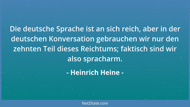 Heinrich Heine - Die deutsche Sprache ist an sich reich, aber in der deutschen Konversation gebrauchen wir nur den zehnten...
