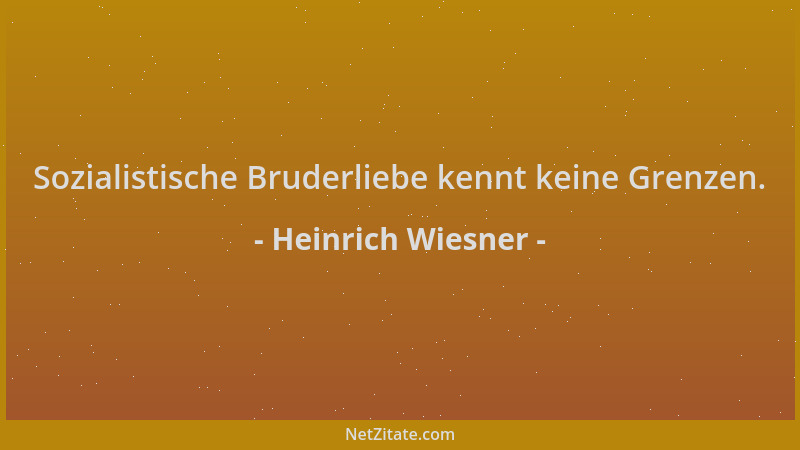 Heinrich Wiesner - Sozialistische Bruderliebe kennt keine Grenzen....