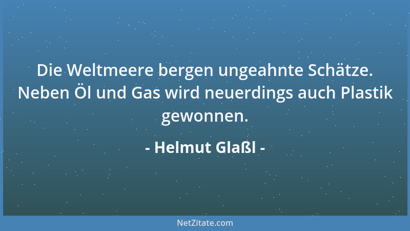 Helmut Glaßl - Die Weltmeere bergen ungeahnte Schätze. Neben Öl und Gas wird neuerdings auch Plastik gewonnen....