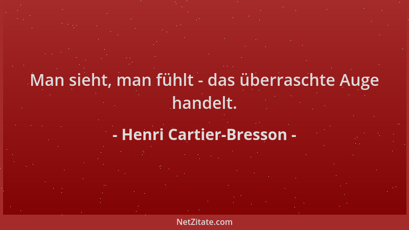 Henri Cartier-Bresson - Man sieht, man fühlt - das überraschte Auge handelt....