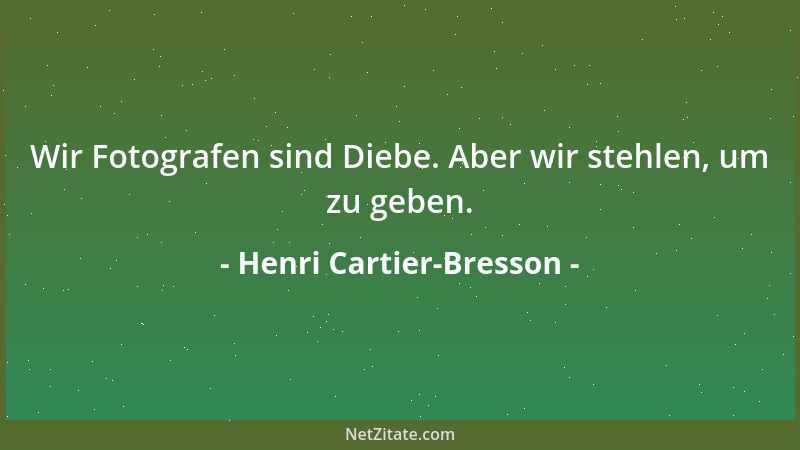 Henri Cartier-Bresson - Wir Fotografen sind Diebe. Aber wir stehlen, um zu geben....