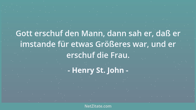 Henry St. John - Gott erschuf den Mann, dann sah er, daß er imstande für etwas Größeres war, und er erschuf die Frau....