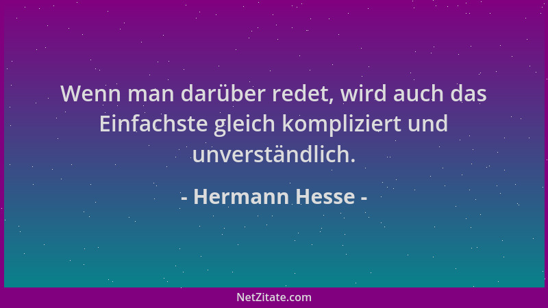 Hermann Hesse - Wenn man darüber redet, wird auch das Einfachste gleich kompliziert und unverständlich....