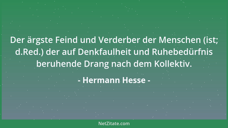 Hermann Hesse - Der ärgste Feind und Verderber der Menschen (ist; d.Red.) der auf Denkfaulheit und Ruhebedürfnis beruhende...
