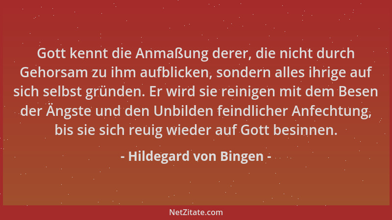 Hildegard von Bingen - Gott kennt die Anmaßung derer, die nicht durch Gehorsam zu ihm aufblicken, sondern alles ihrige auf...