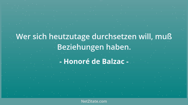 Honoré de Balzac - Wer sich heutzutage durchsetzen will, muß Beziehungen haben....