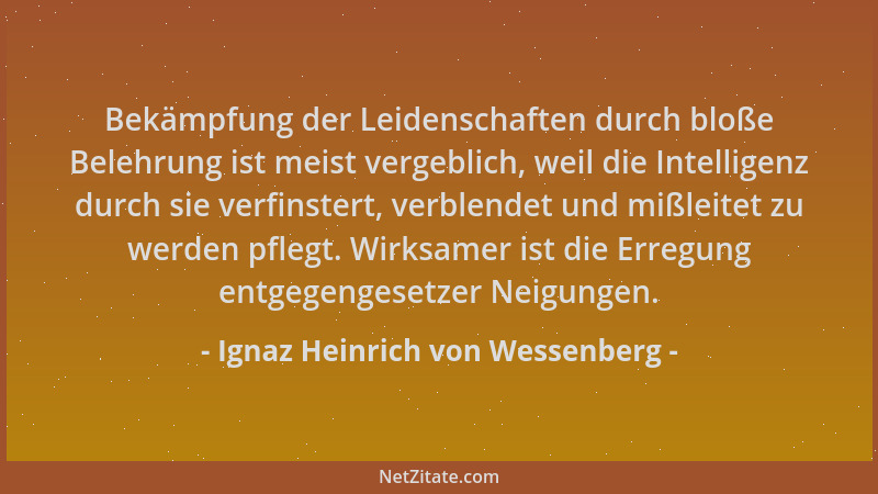 Ignaz Heinrich von Wessenberg - Bekämpfung der Leidenschaften durch bloße Belehrung ist meist vergeblich, weil die Intellig...