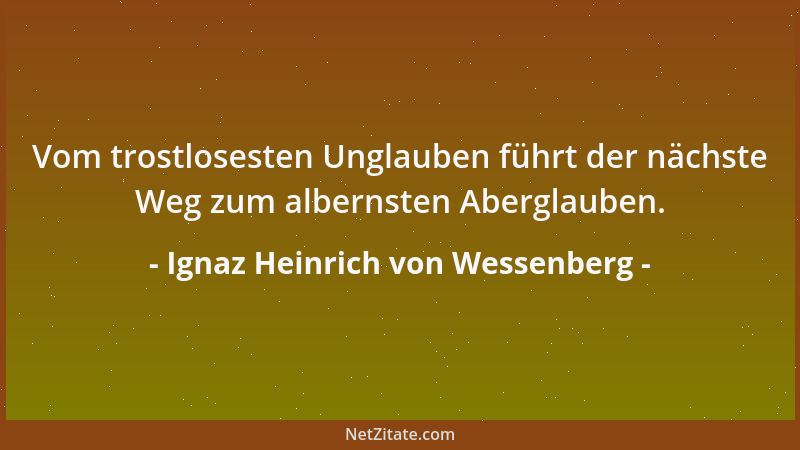 Ignaz Heinrich von Wessenberg - Vom trostlosesten Unglauben führt der nächste Weg zum albernsten Aberglauben....