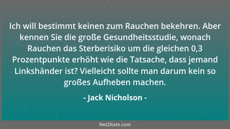 Jack Nicholson - Ich will bestimmt keinen zum Rauchen bekehren. Aber kennen Sie die große Gesundheitsstudie, wonach Rauchen...