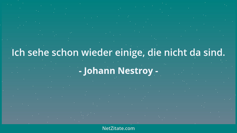 Johann Nestroy - Ich sehe schon wieder einige, die nicht da sind....