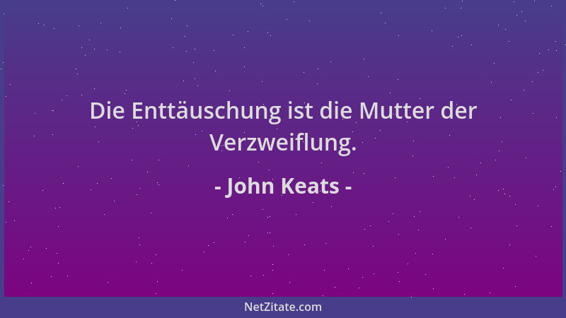 John Keats - Die Enttäuschung ist die Mutter der Verzweiflung....