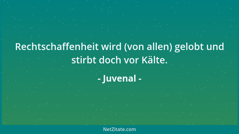 Juvenal - Rechtschaffenheit wird (von allen) gelobt und stirbt doch vor Kälte....