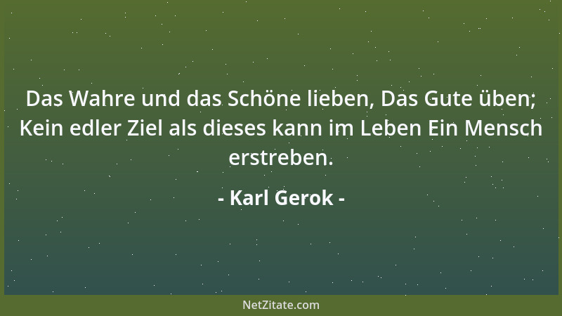 Karl Gerok - Das Wahre und das Schöne lieben, Das Gute üben; Kein edler Ziel als dieses kann im Leben Ein Mensch erstreben....