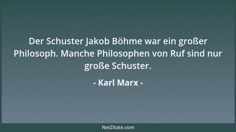 Karl Marx - Der Schuster Jakob Böhme war ein großer Philosoph. Manche Philosophen von Ruf sind nur große Schuster....