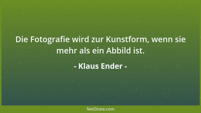 Klaus Ender - Die Fotografie wird zur Kunstform, wenn sie mehr als ein Abbild ist....