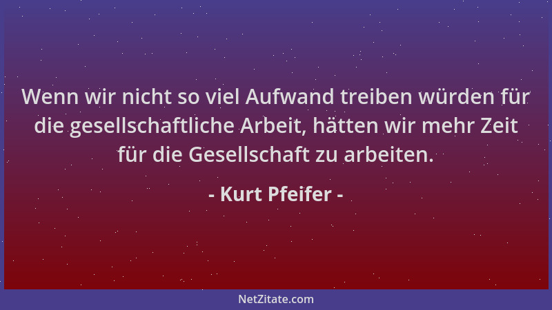 Kurt Pfeifer - Wenn wir nicht so viel Aufwand treiben würden für die gesellschaftliche Arbeit, hätten wir mehr Zeit für die...