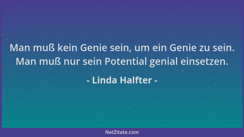 Linda Halfter - Man muß kein Genie sein, um ein Genie zu sein. Man muß nur sein Potential genial einsetzen....
