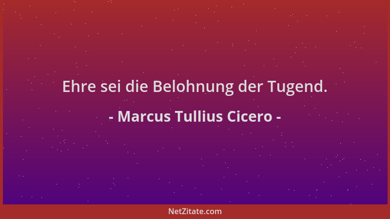Marcus Tullius Cicero - Ehre sei die Belohnung der Tugend....