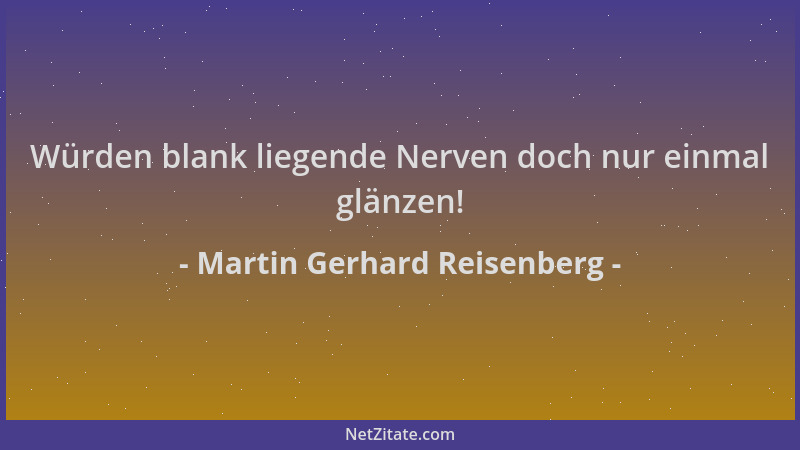 Martin Gerhard Reisenberg - Würden blank liegende Nerven doch nur einmal glänzen!...