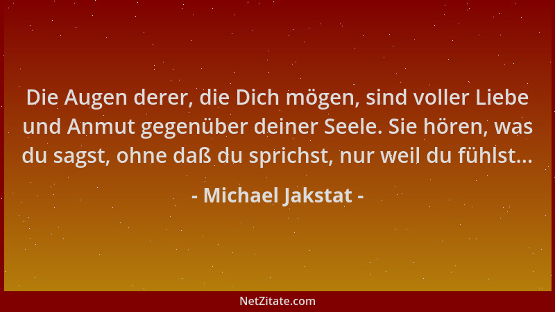 Michael Jakstat - Die Augen derer, die Dich mögen, sind voller Liebe und Anmut gegenüber deiner Seele. Sie hören, was du sa...