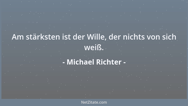 Michael Richter - Am stärksten ist der Wille, der nichts von sich weiß....