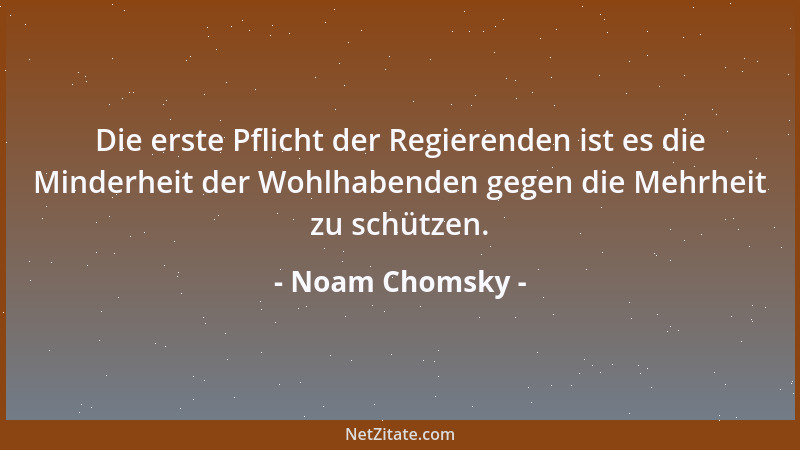 Noam Chomsky - Die erste Pflicht der Regierenden ist es die Minderheit der Wohlhabenden gegen die Mehrheit zu schützen....