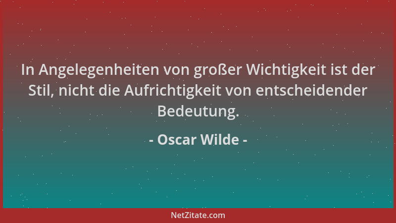 Oscar Wilde - In Angelegenheiten von großer Wichtigkeit ist der Stil, nicht die Aufrichtigkeit von entscheidender Bedeutung...