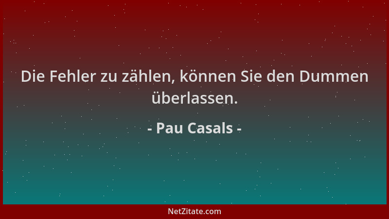 Pau Casals - Die Fehler zu zählen, können Sie den Dummen überlassen....