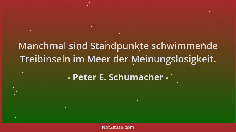 Peter E. Schumacher - Manchmal sind Standpunkte schwimmende Treibinseln im Meer der Meinungslosigkeit....