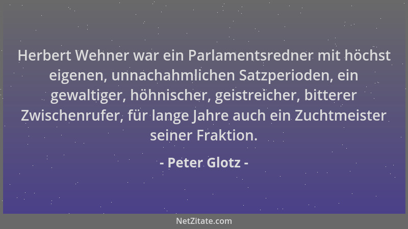 Peter Glotz - Herbert Wehner war ein Parlamentsredner mit höchst eigenen, unnachahmlichen Satzperioden, ein gewaltiger, höh...